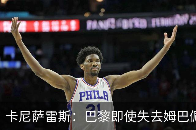 卡尼萨雷斯：巴黎即使失去姆巴佩也能夺得欧冠